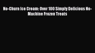 Read Books No-Churn Ice Cream: Over 100 Simply Delicious No-Machine Frozen Treats E-Book Free
