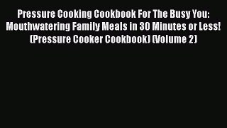 Read Books Pressure Cooking Cookbook For The Busy You: Mouthwatering Family Meals in 30 Minutes