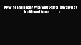 Download Brewing and baking with wild yeasts: adventures in traditional fermentation Ebook