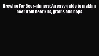 Download Brewing For Beer-ginners: An easy guide to making beer from beer kits grains and hops