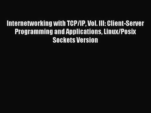 Read Internetworking with TCP/IP Vol. III: Client-Server Programming and Applications Linux/Posix