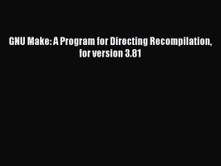 Download GNU Make: A Program for Directing Recompilation for version 3.81 Ebook Free