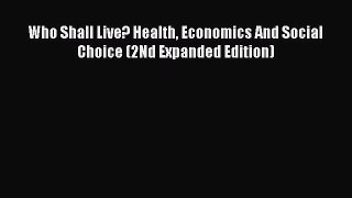 Read Who Shall Live? Health Economics And Social Choice (2Nd Expanded Edition) Ebook Free