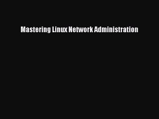 Read Mastering Linux Network Administration Ebook Free