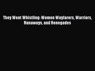 Read Book They Went Whistling: Women Wayfarers Warriors Runaways and Renegades ebook textbooks