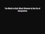 Download Book Too Much to Ask: Black Women in the Era of Integration E-Book Free