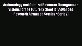Read Book Archaeology and Cultural Resource Management: Visions for the Future (School for