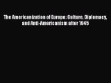 Read Book The Americanization of Europe: Culture Diplomacy and Anti-Americanism after 1945