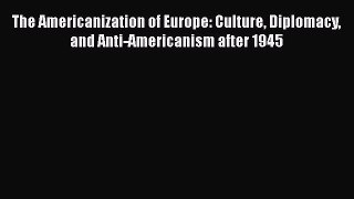 Read Book The Americanization of Europe: Culture Diplomacy and Anti-Americanism after 1945