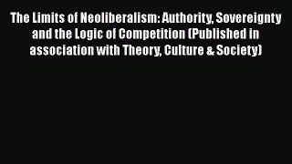 Read Book The Limits of Neoliberalism: Authority Sovereignty and the Logic of Competition (Published