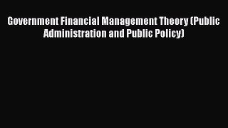Read Book Government Financial Management Theory (Public Administration and Public Policy)