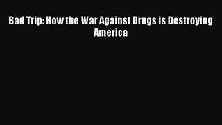 Read Book Bad Trip: How the War Against Drugs is Destroying America PDF Free