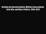 Read Book Drafting the Russian Nation: Military Conscription Total War and Mass Politics 1905-1925