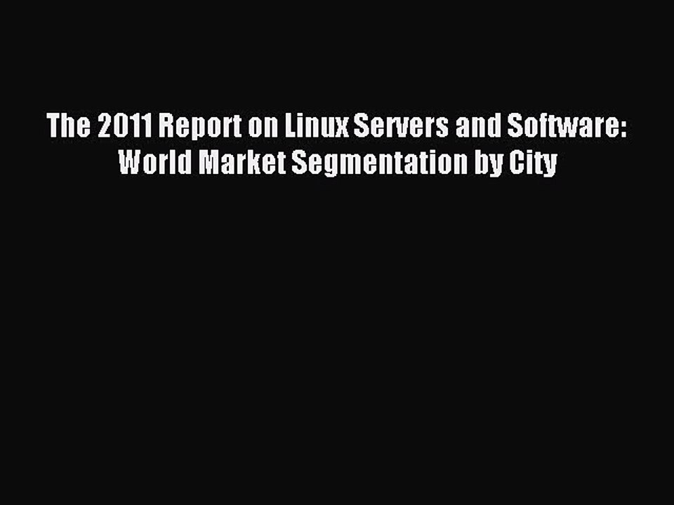 Read The 2011 Report on Linux Servers and Software: World Market Segmentation by City Ebook