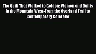 Download Book The Quilt That Walked to Golden: Women and Quilts in the Mountain West-From the