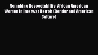 Read Book Remaking Respectability: African American Women in Interwar Detroit (Gender and American