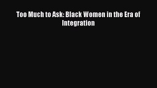 Download Book Too Much to Ask: Black Women in the Era of Integration E-Book Free