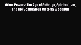 Read Book Other Powers: The Age of Suffrage Spiritualism and the Scandalous Victoria Woodhull