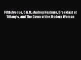 Read Book Fifth Avenue 5 A.M.: Audrey Hepburn Breakfast at Tiffany's and The Dawn of the Modern