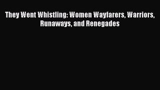 Read Book They Went Whistling: Women Wayfarers Warriors Runaways and Renegades ebook textbooks