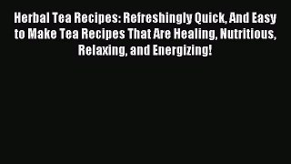 Read Herbal Tea Recipes: Refreshingly Quick And Easy to Make Tea Recipes That Are Healing Nutritious
