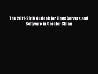 Download The 2011-2016 Outlook for Linux Servers and Software in Greater China Ebook Online