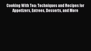 Read Cooking With Tea: Techniques and Recipes for Appetizers Entrees Desserts and More Ebook
