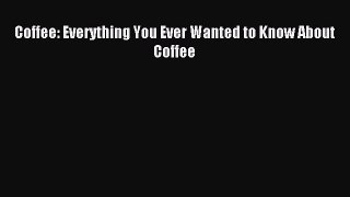 Download Coffee: Everything You Ever Wanted to Know About Coffee PDF Online