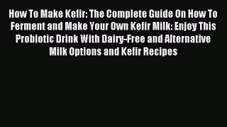 Read How To Make Kefir: The Complete Guide On How To Ferment and Make Your Own Kefir Milk: