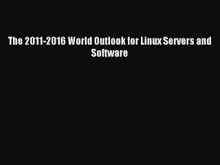 Read The 2011-2016 World Outlook for Linux Servers and Software Ebook Free