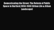 Read Book Domesticating the Street: The Reform of Public Space in Hartford1850-1930 (Urban