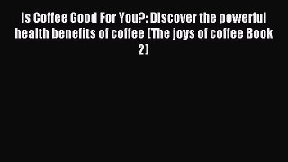 Read Is Coffee Good For You?: Discover the powerful health benefits of coffee (The joys of