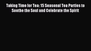 Read Taking Time for Tea: 15 Seasonal Tea Parties to Soothe the Soul and Celebrate the Spirit