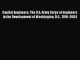 Read Book Capital Engineers: The U.S. Army Corps of Engineers in the Development of Washington