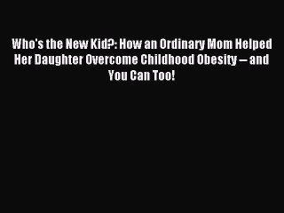 Read Who's the New Kid?: How an Ordinary Mom Helped Her Daughter Overcome Childhood Obesity