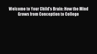 Read Welcome to Your Child's Brain: How the Mind Grows from Conception to College Ebook Free