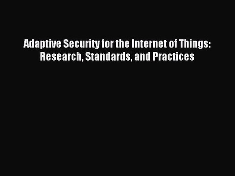 Download Adaptive Security for the Internet of Things: Research Standards and Practices Ebook