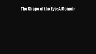 Read The Shape of the Eye: A Memoir PDF Free