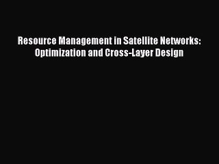 Read Resource Management in Satellite Networks: Optimization and Cross-Layer Design Ebook Free