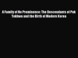 Read A Family of No Prominence: The Descendants of Pak Tokhwa and the Birth of Modern Korea