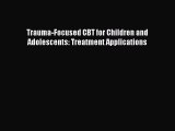 Read Trauma-Focused CBT for Children and Adolescents: Treatment Applications PDF Online
