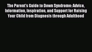 Read The Parent's Guide to Down Syndrome: Advice Information Inspiration and Support for Raising