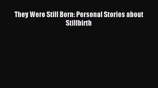 Read They Were Still Born: Personal Stories about Stillbirth Ebook Free