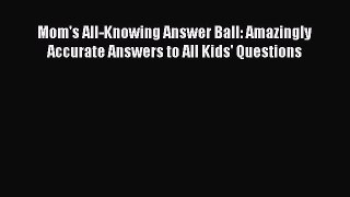 Read Mom's All-Knowing Answer Ball: Amazingly Accurate Answers to All Kids' Questions Ebook
