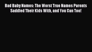 Read Bad Baby Names: The Worst True Names Parents Saddled Their Kids With and You Can Too!