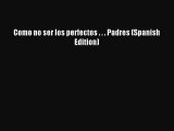 Read Como no ser los perfectos . . . Padres (Spanish Edition) Ebook Free