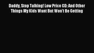 Read Daddy Stop Talking! Low Price CD: And Other Things My Kids Want But Won't Be Getting Ebook