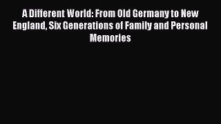 Read A Different World: From Old Germany to New England Six Generations of Family and Personal