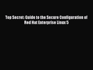 Download Top Secret: Guide to the Secure Configuration of Red Hat Enterprise Linux 5 Ebook
