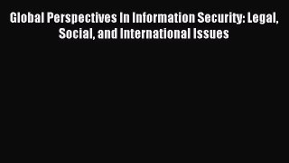 Read Global Perspectives In Information Security: Legal Social and International Issues Ebook